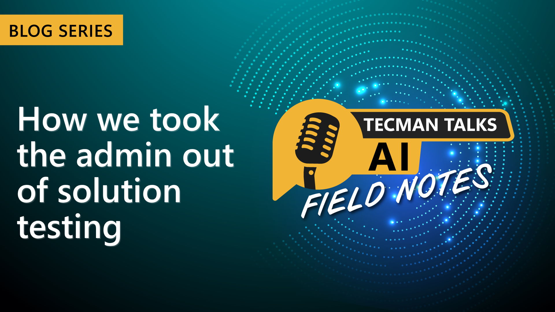 Tecman Talks AI Field Notes: How we took the admin out of solution testing